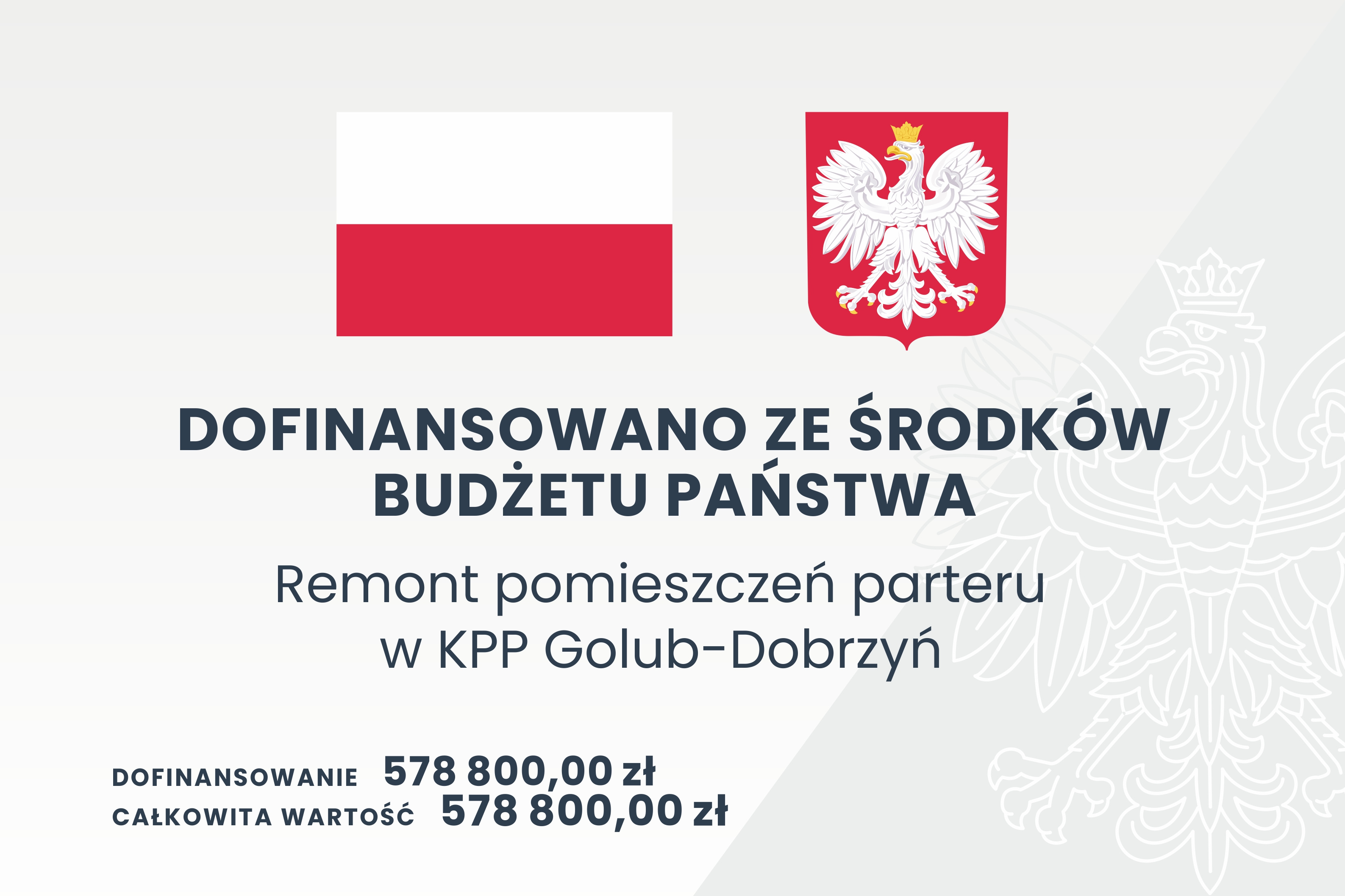 Grafika przedstawia tablicę informacyjną, na której widnieje tekst:  DOFINANSOWANO ZE ŚRODKÓW BUDŻETU PAŃSTWA, Remont pomieszczeń parteru w KPP w Golub-Dobrzyń, DOFINANSOWANIE 578800,00 zł, CAŁKOWITA WARTOŚĆ 578800,00 zł.