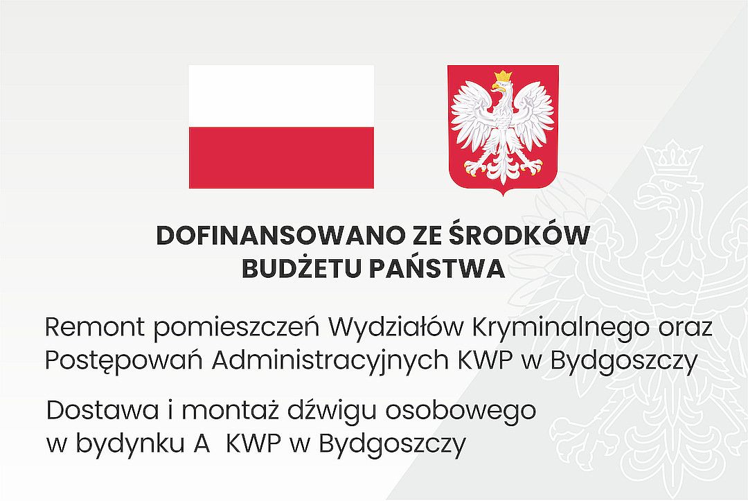 Grafika przedstawia tablicę informacyjną, na której widnieje tekst: DOFINANSOWANO ZE ŚRODKÓW  BUDŻETU PAŃSTWA, Remont pomieszczeń Wydziałów Kryminalnego oraz Postępowań Administracyjnych KWP w Bydgoszczy. Dostawa i montaż dźwigu osobowego w budynku A  KWP w Bydgoszczy.